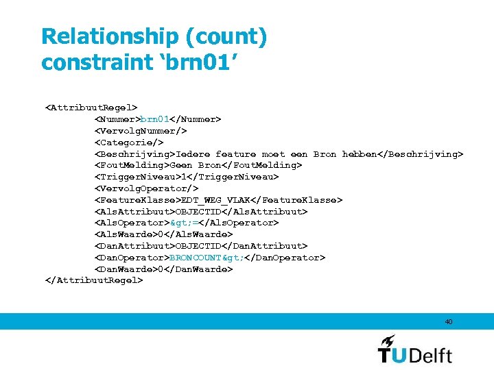 Relationship (count) constraint ‘brn 01’ <Attribuut. Regel> <Nummer>brn 01</Nummer> <Vervolg. Nummer/> <Categorie/> <Beschrijving>Iedere feature