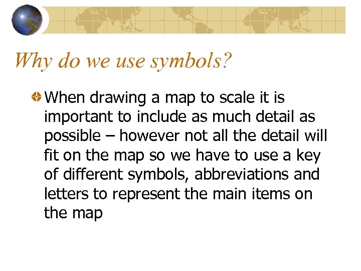 Why do we use symbols? When drawing a map to scale it is important