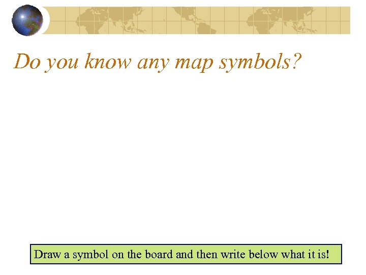 Do you know any map symbols? Draw a symbol on the board and then