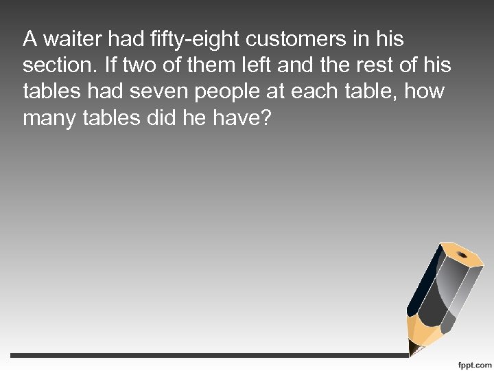A waiter had fifty-eight customers in his section. If two of them left and