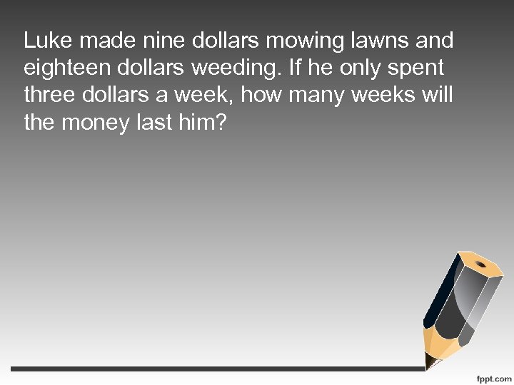 Luke made nine dollars mowing lawns and eighteen dollars weeding. If he only spent