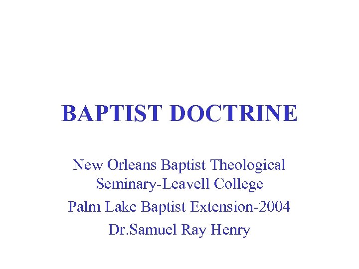 BAPTIST DOCTRINE New Orleans Baptist Theological Seminary-Leavell College Palm Lake Baptist Extension-2004 Dr. Samuel