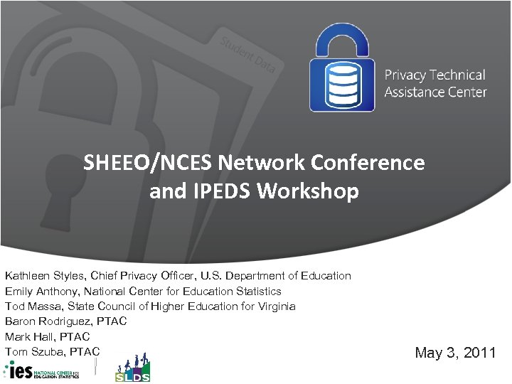 SHEEO/NCES Network Conference and IPEDS Workshop Kathleen Styles, Chief Privacy Officer, U. S. Department