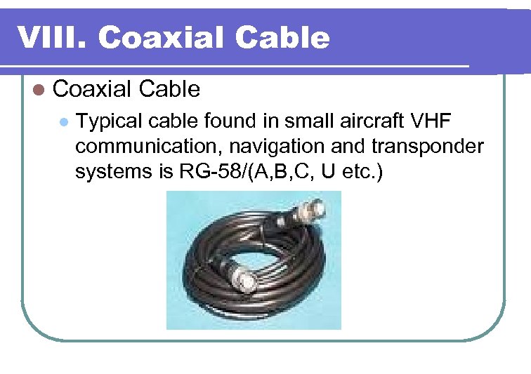 VIII. Coaxial Cable l Typical cable found in small aircraft VHF communication, navigation and