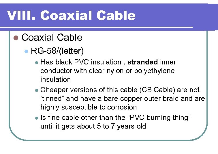 VIII. Coaxial Cable l RG-58/(letter) Has black PVC insulation , stranded inner conductor with