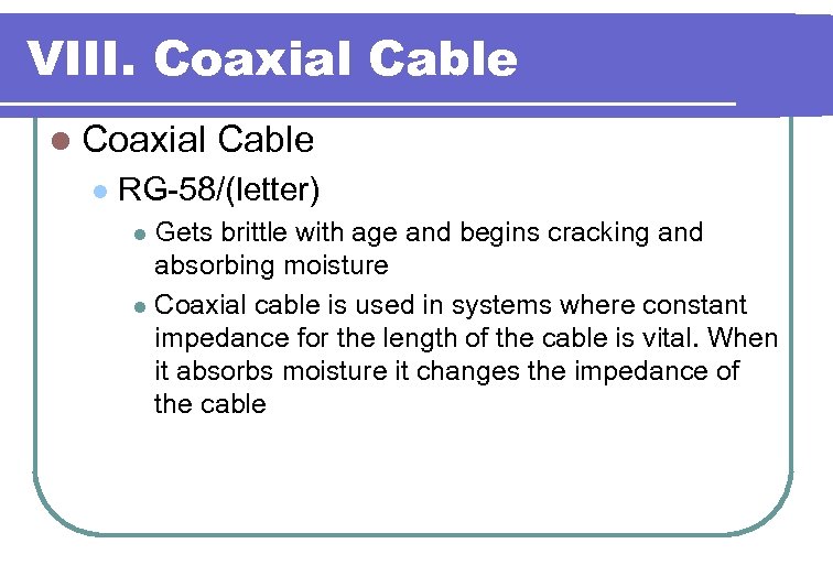 VIII. Coaxial Cable l RG-58/(letter) Gets brittle with age and begins cracking and absorbing