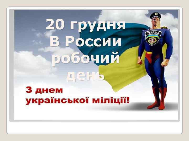 20 грудня В России робочий день 