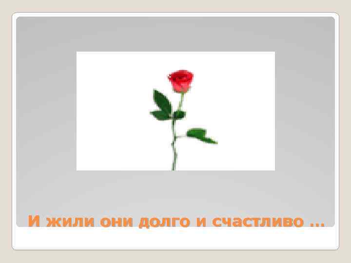 И жили они долго и счастливо … 