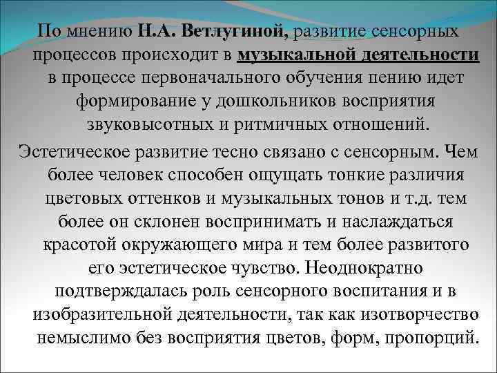 По мнению Н. А. Ветлугиной, развитие сенсорных процессов происходит в музыкальной деятельности в процессе