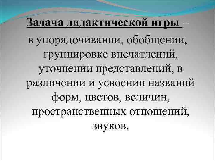 Задача дидактической игры – в упорядочивании, обобщении, группировке впечатлений, уточнении представлений, в различении и