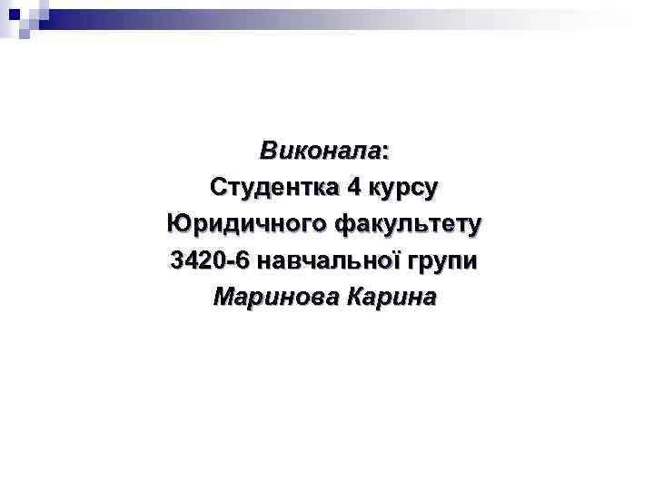 Виконала: Студентка 4 курсу Юридичного факультету 3420 -6 навчальної групи Маринова Карина 