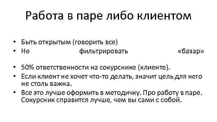 Работа в паре либо клиентом • Быть открытым (говорить все) • Не фильтрировать «базар»