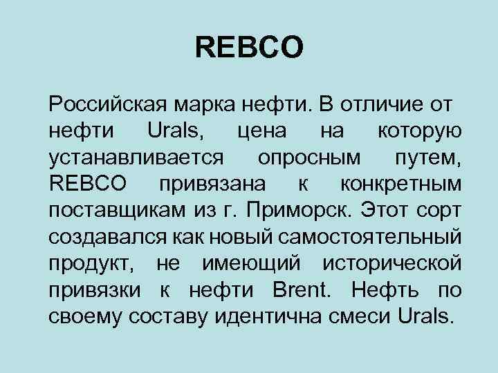 REBCO Российская марка нефти. В отличие от нефти Urals, цена на которую устанавливается опросным