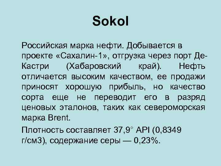 Sokol Российская марка нефти. Добывается в проекте «Сахалин-1» , отгрузка через порт Де. Кастри