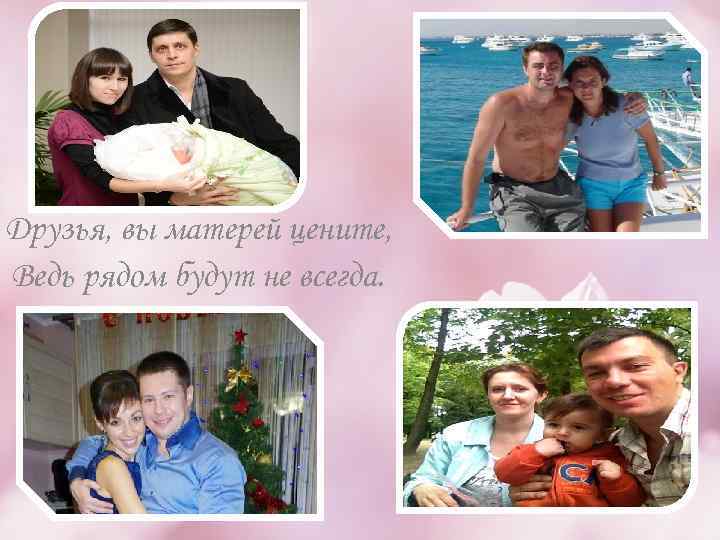 Друзья, вы матерей цените, Ведь рядом будут не всегда. 