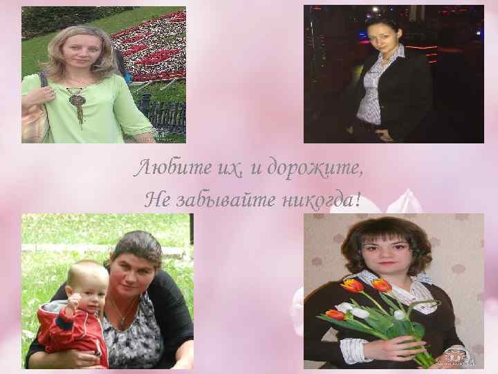 Любите их, и дорожите, Не забывайте никогда! 