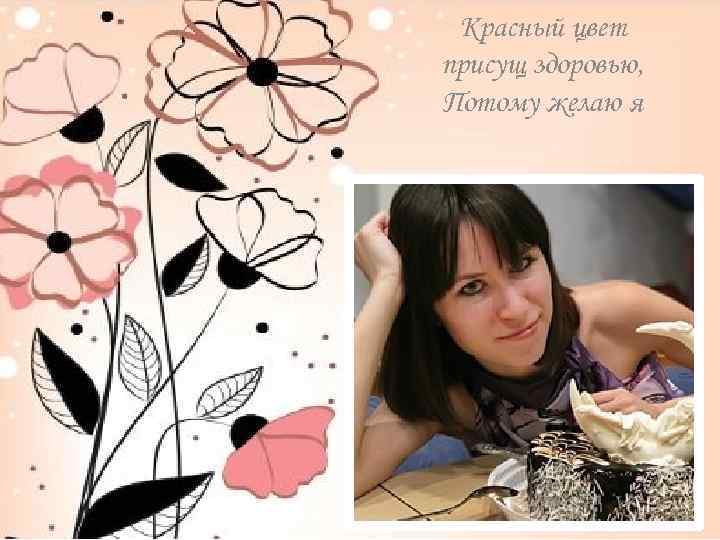 Красный цвет присущ здоровью, Потому желаю я 