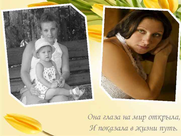 Она глаза на мир открыла, И показала в жизни путь. 