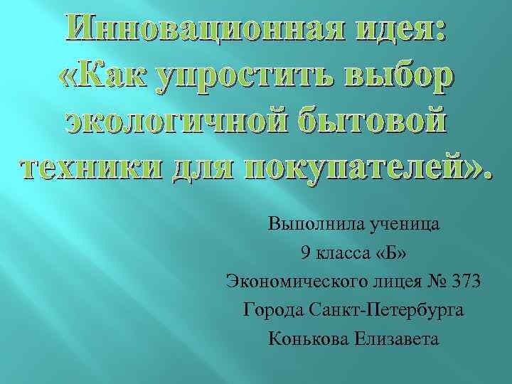 Инновационная идея: «Как упростить выбор экологичной бытовой техники для покупателей» . Выполнила ученица 9