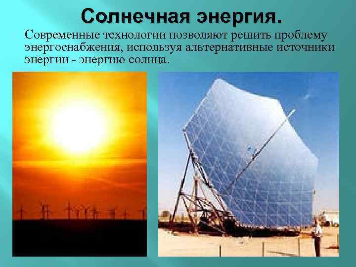 Солнечная энергия. Современные технологии позволяют решить проблему энергоснабжения, используя альтернативные источники энергии - энергию