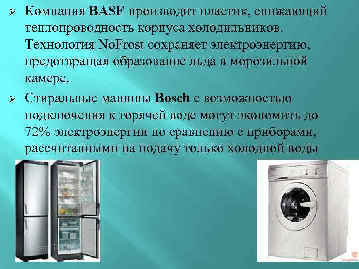 Ø Ø Компания BASF производит пластик, снижающий теплопроводность корпуса холодильников. Технология No. Frost сохраняет