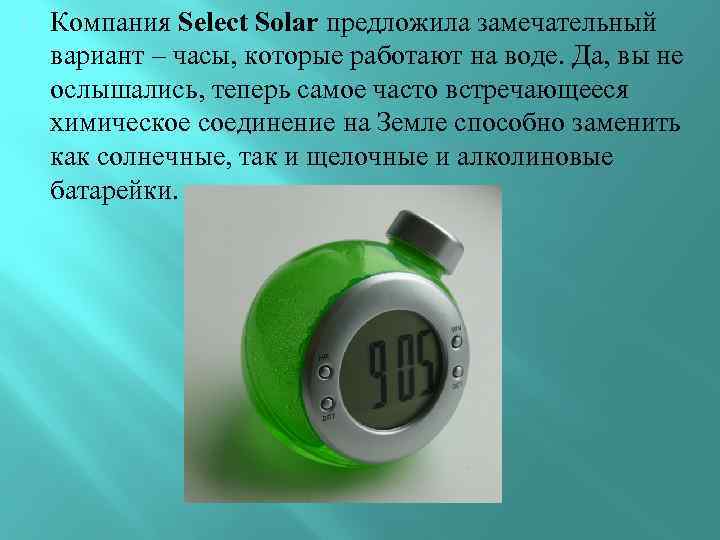  Компания Select Solar предложила замечательный вариант – часы, которые работают на воде. Да,