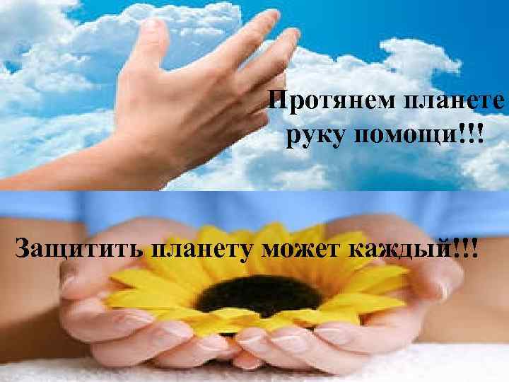 Протянем планете руку помощи!!! Защитить планету может каждый!!! 