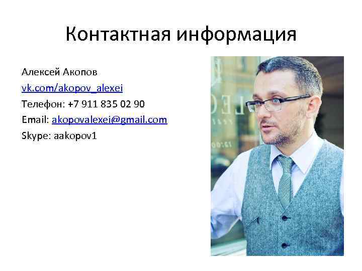 Контактная информация Алексей Акопов vk. com/akopov_alexei Телефон: +7 911 835 02 90 Email: akopovalexei@gmail.