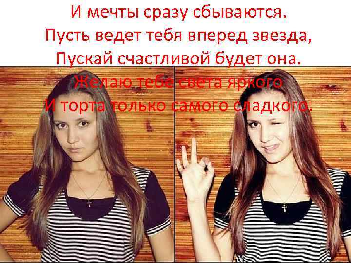 И мечты сразу сбываются. Пусть ведет тебя вперед звезда, Пускай счастливой будет она. Желаю