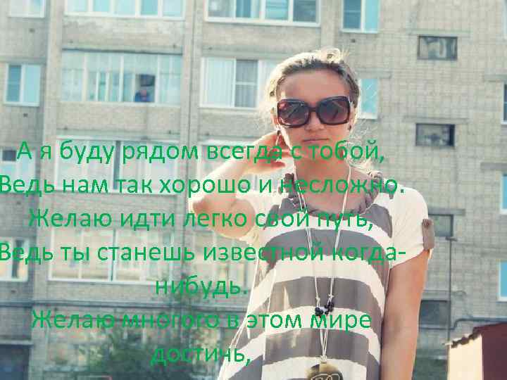 А я буду рядом всегда с тобой, Ведь нам так хорошо и несложно. Желаю