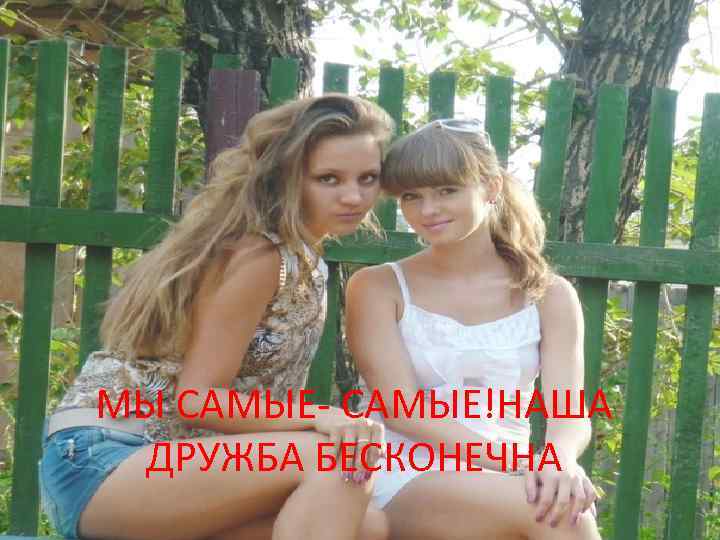 МЫ САМЫЕ- САМЫЕ!НАША ДРУЖБА БЕСКОНЕЧНА 