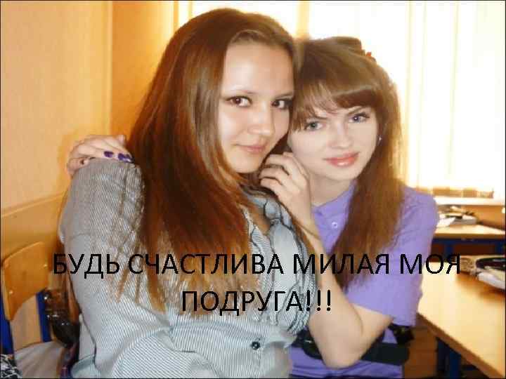 БУДЬ СЧАСТЛИВА МИЛАЯ МОЯ ПОДРУГА!!! 