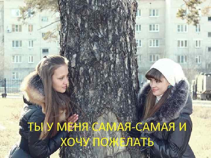 ТЫ У МЕНЯ САМАЯ-САМАЯ И ХОЧУ ПОЖЕЛАТЬ 