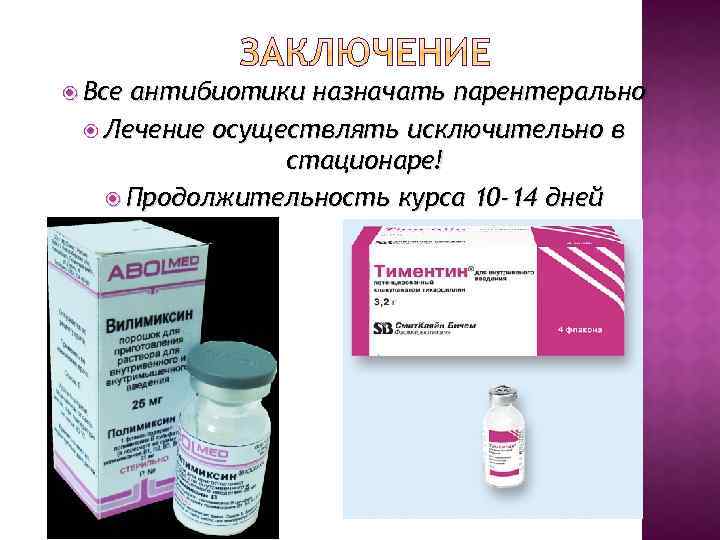  Все антибиотики назначать парентерально Лечение осуществлять исключительно в стационаре! Продолжительность курса 10 -14