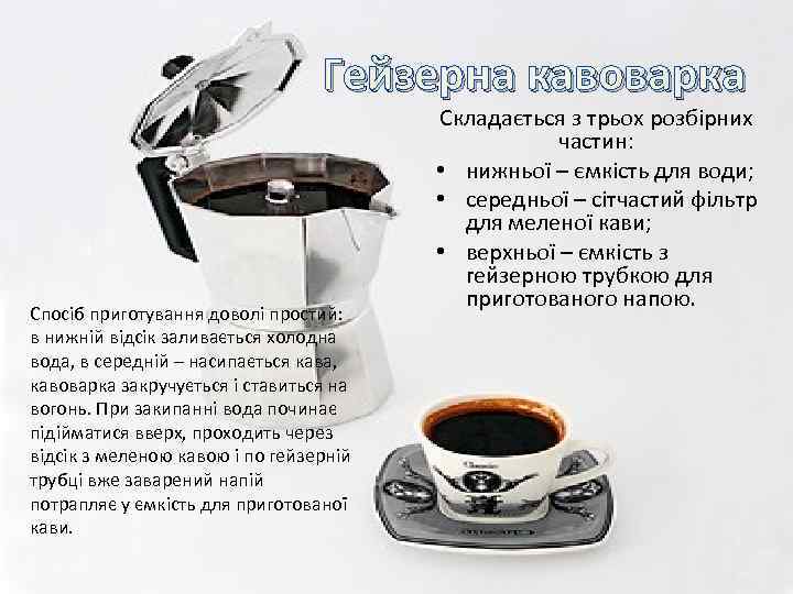 Гейзерна кавоварка Спосіб приготування доволі простий: в нижній відсік заливається холодна вода, в середній