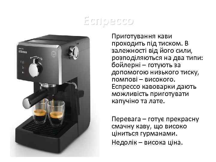Еспрессо • Приготування кави проходить під тиском. В залежності від його сили, розподіляються на