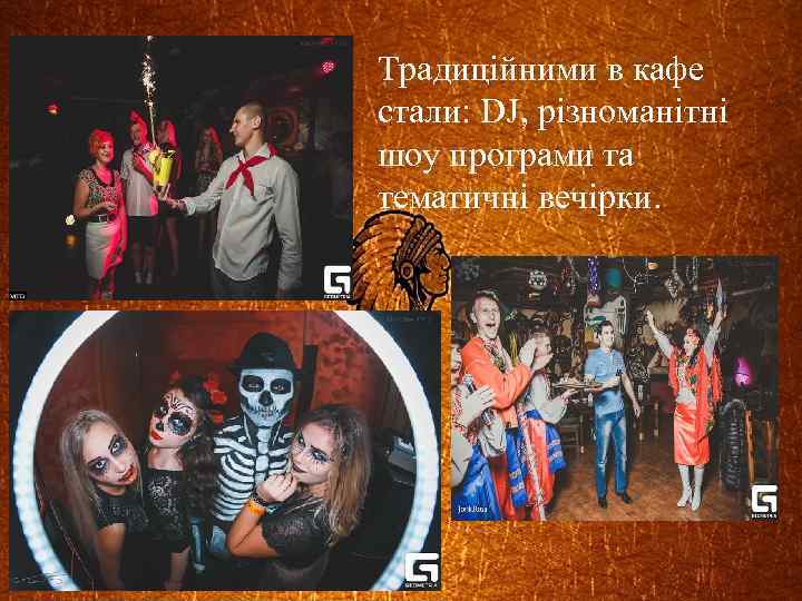 Традиційними в кафе стали: DJ, різноманітні шоу програми та тематичні вечірки. 