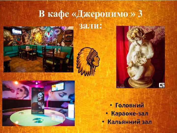В кафе «Джеронимо » 3 зали: • Головний • Караоке-зал • Кальянний зал 