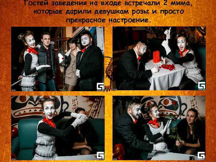 Гостей заведения на входе встречали 2 мима, которые дарили девушкам розы и просто прекрасное