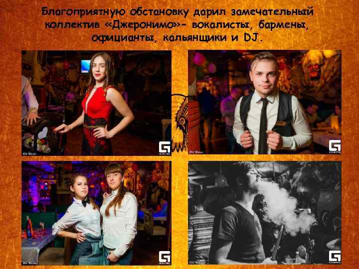 Благоприятную обстановку дарил замечательный коллектив «Джеронимо» - вокалисты, бармены, официанты, кальянщики и DJ. 