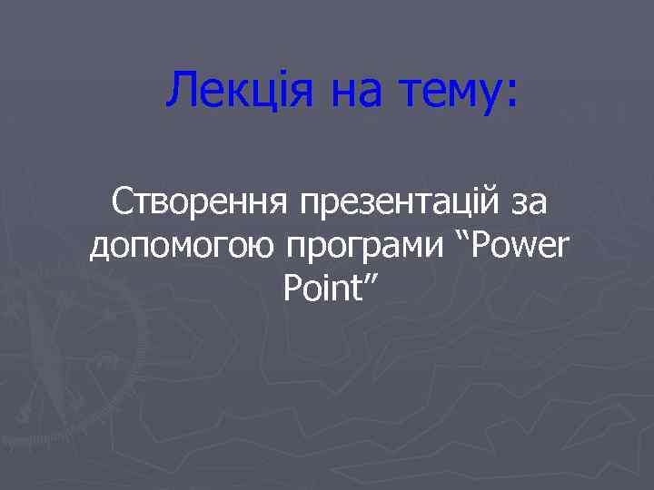 Лекція на тему: Створення презентацій за допомогою програми “Power Point” 