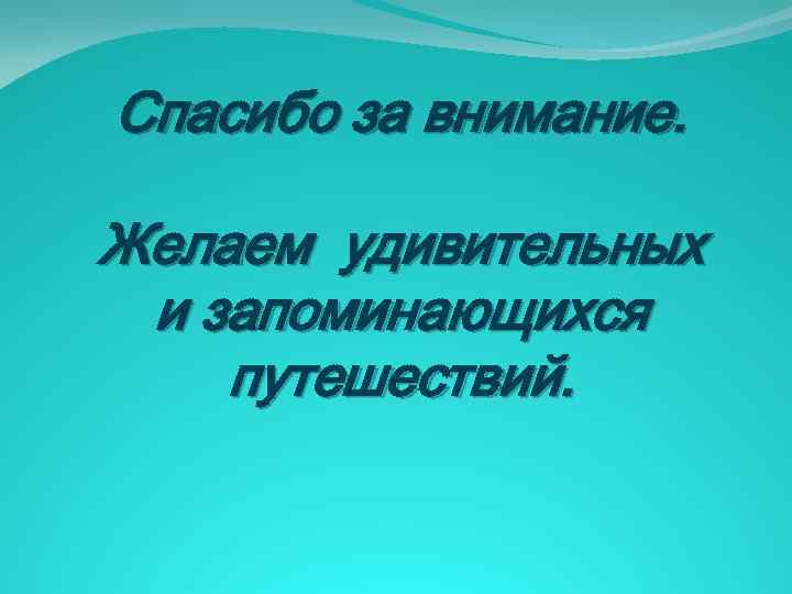 Спасибо за внимание. Желаем удивительных и запоминающихся путешествий. 