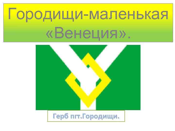 Городищи-маленькая «Венеция» . Герб пгт. Городищи. 