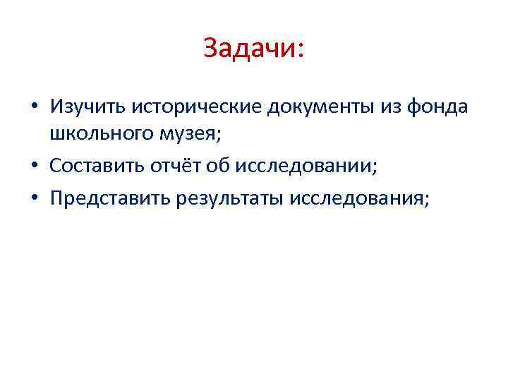 Задачи: • Изучить исторические документы из фонда школьного музея; • Составить отчёт об исследовании;