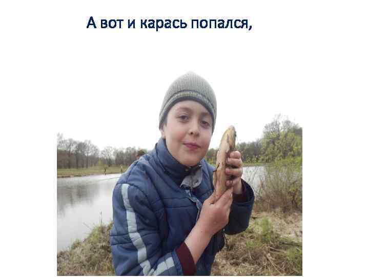 А вот и карась попался, 