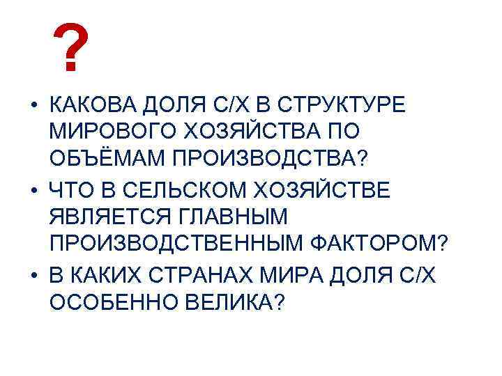 ? • КАКОВА ДОЛЯ С/Х В СТРУКТУРЕ МИРОВОГО ХОЗЯЙСТВА ПО ОБЪЁМАМ ПРОИЗВОДСТВА? • ЧТО