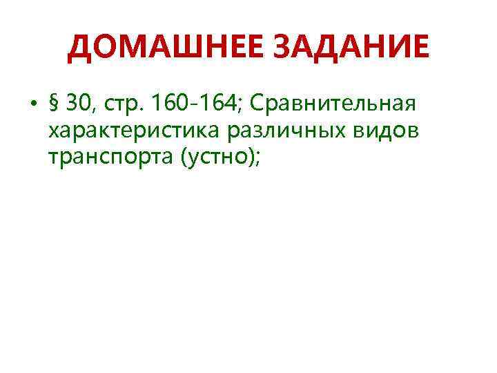 ДОМАШНЕЕ ЗАДАНИЕ • § 30, стр. 160 -164; Сравнительная характеристика различных видов транспорта (устно);