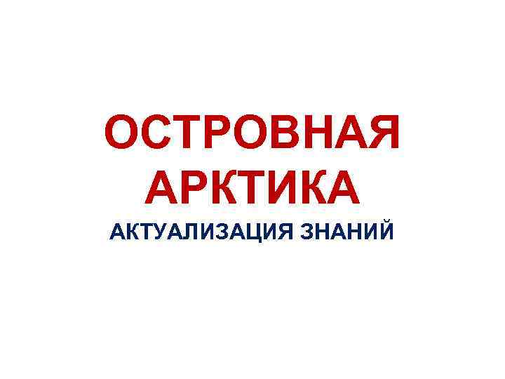 ОСТРОВНАЯ АРКТИКА АКТУАЛИЗАЦИЯ ЗНАНИЙ 