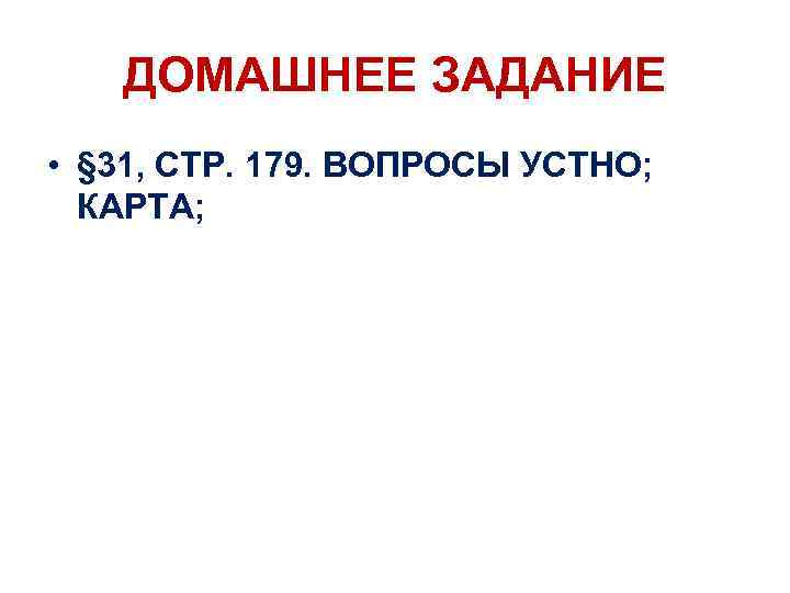 ДОМАШНЕЕ ЗАДАНИЕ • § 31, СТР. 179. ВОПРОСЫ УСТНО; КАРТА; 