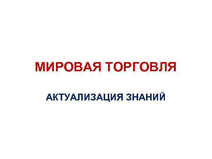 МИРОВАЯ ТОРГОВЛЯ АКТУАЛИЗАЦИЯ ЗНАНИЙ 